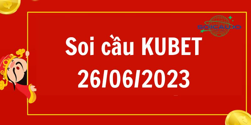 Soi Cầu XSMB Kubet 26/06/2023 – Dự đoán XSMB dàn đề Kubet hôm nay